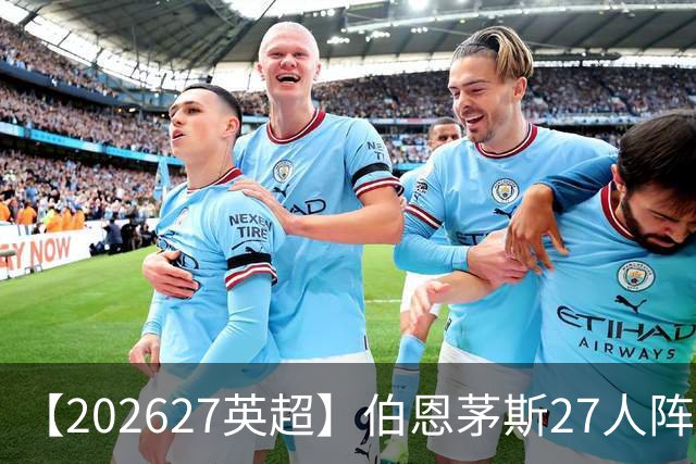【2026/27英超】伯恩茅斯27人阵容图鉴，出师未捷全力自救