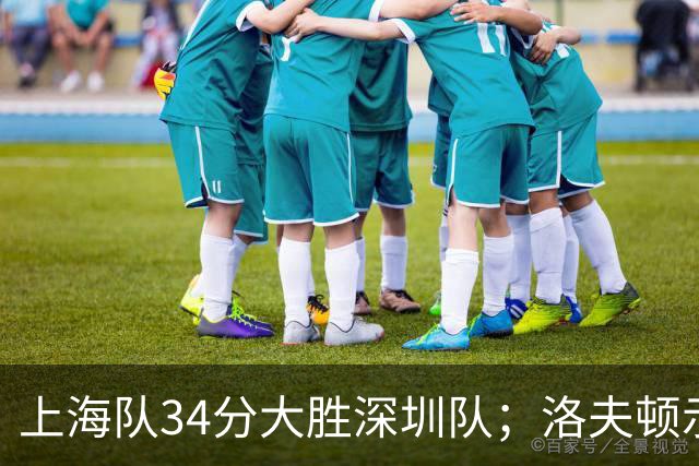 上海队34分大胜深圳队；洛夫顿示好广东队，想要重返CBA