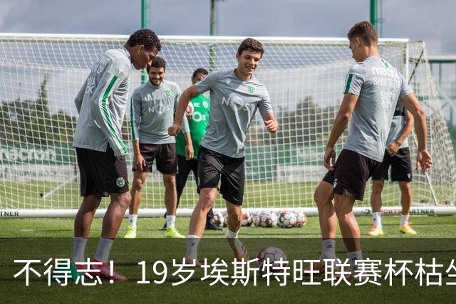 不得志！19岁埃斯特旺联赛杯枯坐板凳，英超0首发，上赛季20球9助