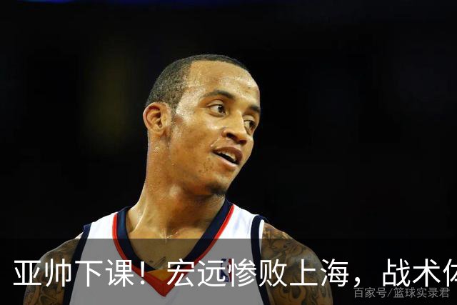 亚帅下课！宏远惨败上海，战术体系全面崩盘，球迷呼吁杜锋回归！