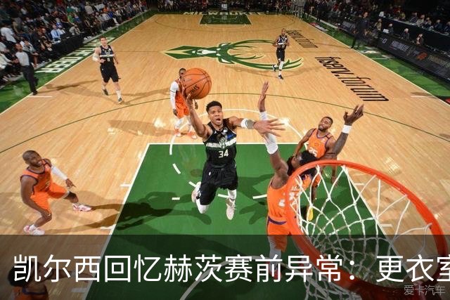 凯尔西回忆赫茨赛前异常：更衣室等首发，几天后查出肺部血栓