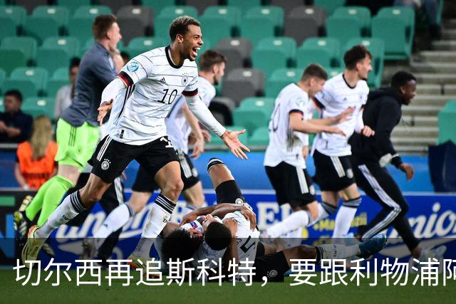 切尔西再追斯科特，要跟利物浦阿森纳热刺抢人