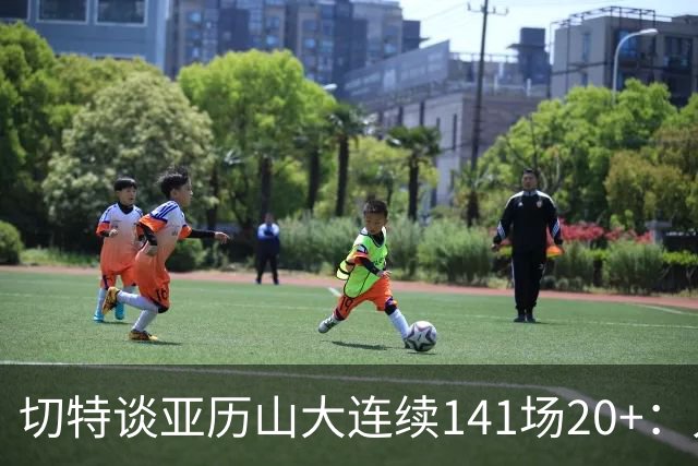 切特谈亚历山大连续141场20+：人们不明白这需要多强的身心耐力