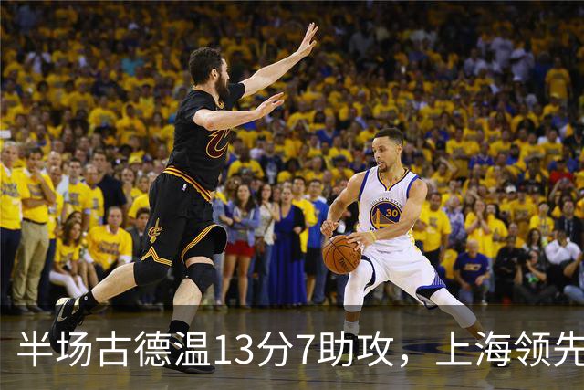 半场古德温13分7助攻，上海领先福建7分