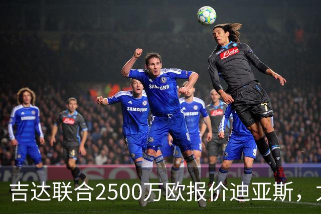 吉达联合2500万欧报价迪亚斯，尤文引援计划或生变