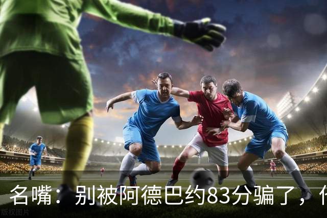 名嘴：别被阿德巴约83分骗了，他并非25+10巨星