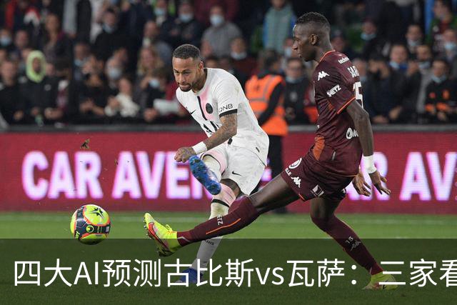 四大AI预测古比斯vs瓦萨：三家看好主胜，豆包猜平局