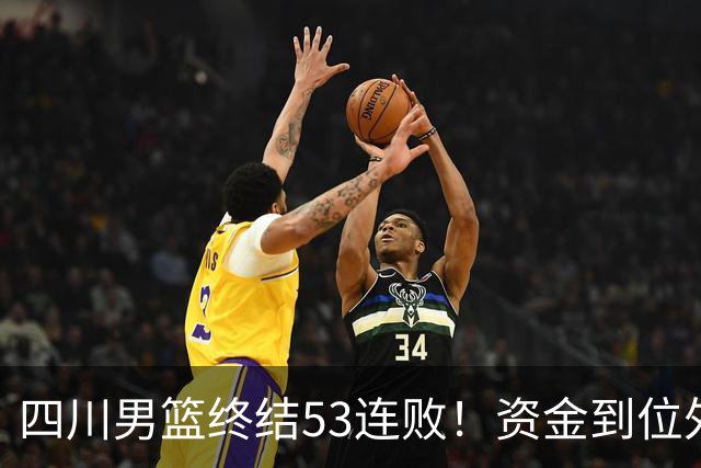 四川男篮终结53连败！资金到位外援升级，升降级倒逼下终于不摆烂