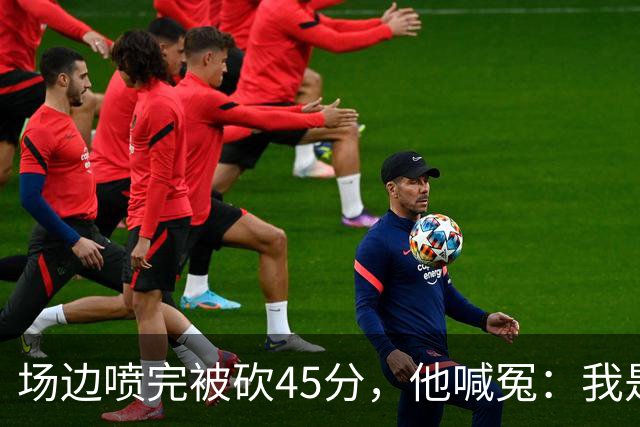 场边喷完被砍45分，他喊冤：我是无辜的
