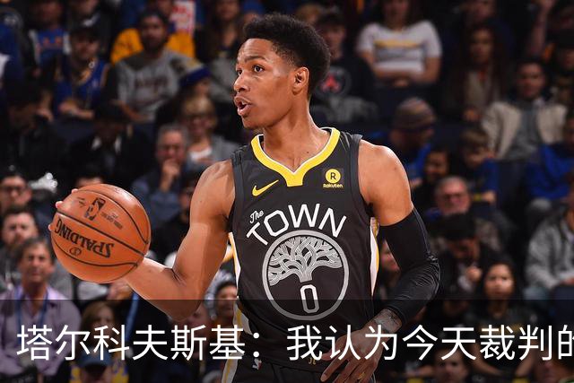 塔尔科夫斯基：我认为今天裁判的表现非常糟糕