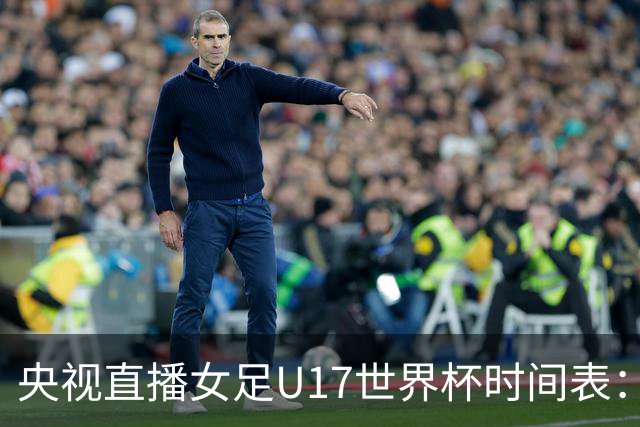 央视直播女足U17世界杯时间表：10月26日CCTV5直播，中国PK美国
