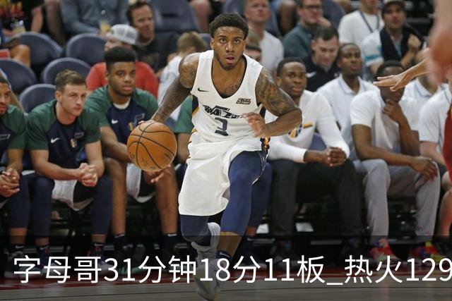 字母哥31分钟18分11板 热火129-117胜雄鹿取首胜