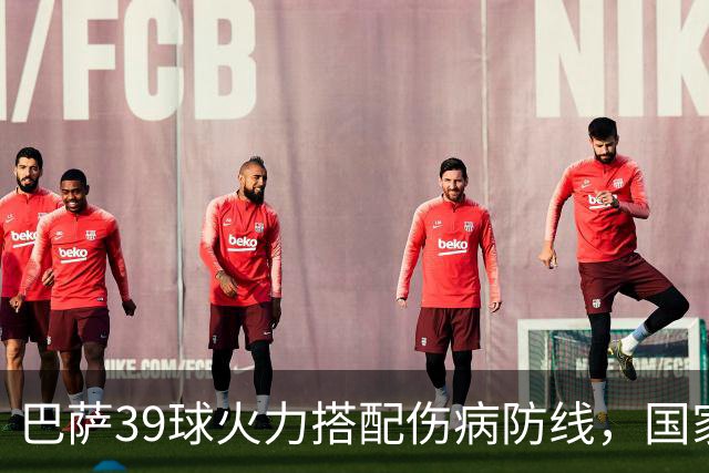 巴萨39球火力搭配伤病防线，国家德比真能上演进球大战？