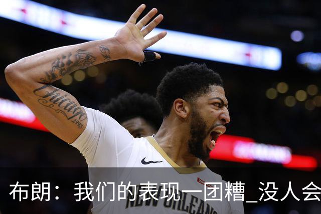 布朗：我们的表现一团糟 没人会白送我们胜利