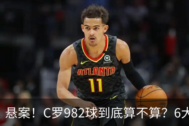 悬案！C罗982球到底算不算？6大权威网站2种说法 OPTA：乌龙