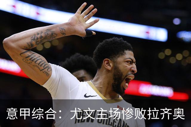意甲综合：尤文主场惨败拉齐奥