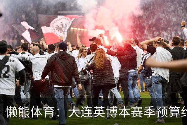 懒熊体育：大连英博本赛季预算约2亿，王魁两年投入近6000万