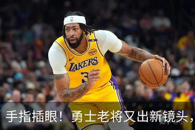 手指插眼！勇士老将又出新镜头，都没人管管他！