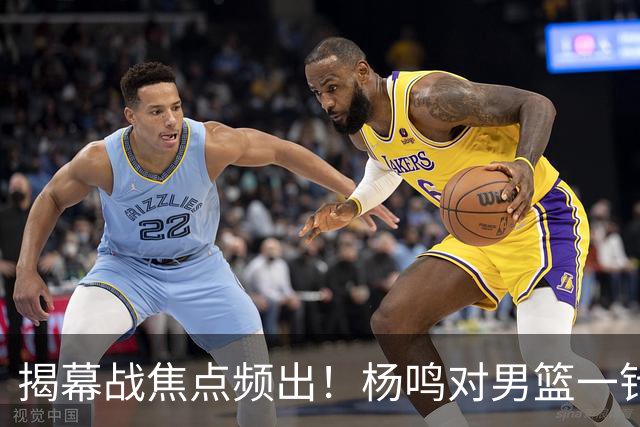 揭幕战焦点频出！杨鸣对男篮一针见血，杜锋对阿旺惋惜，两人关系极佳