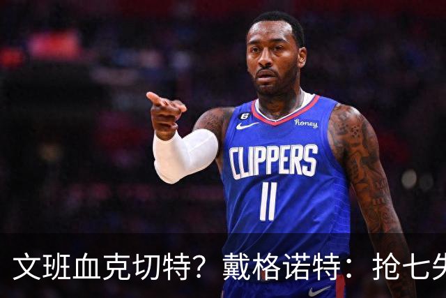 文班血克切特？戴格诺特：抢七失利他消化得很好 我力挺切特！