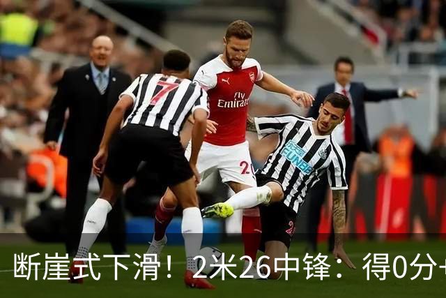 断崖式下滑！2米26中锋：得0分+4失误，在场上输48分