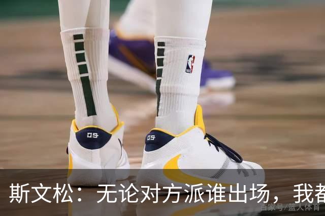 斯文松：无论对方派谁出场，我都将做好充分的应战准备