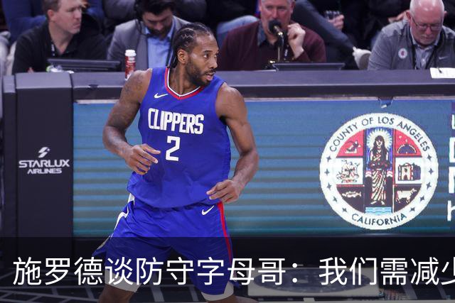施罗德谈防守字母哥：我们需减少犯规 减少送他上罚球线的次数