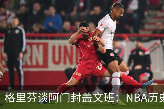 格里芬谈阿门封盖文班：NBA历史上没人弹速比阿门更快 除了奥萨尔