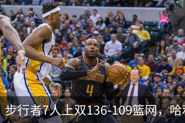 步行者7人上双136-109篮网，哈利伯顿24+10，祖巴茨伤退