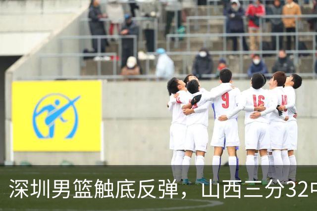 深圳男篮触底反弹，山西三分32中5，贺希宁14+12，巴吉5次大帽统治篮下
