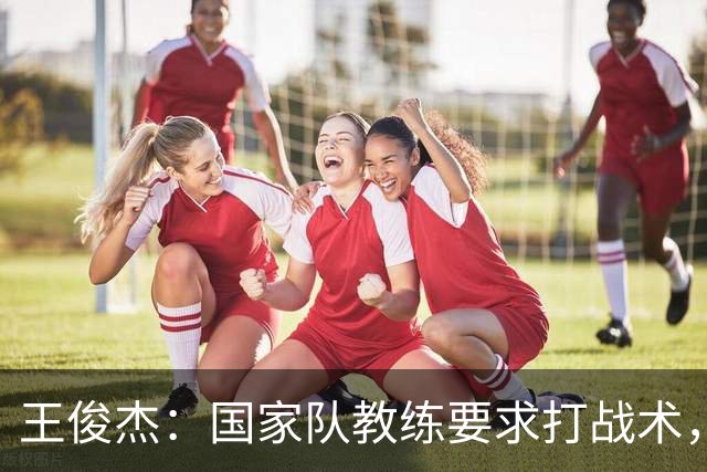 王俊杰：国家队教练要求打战术，大学教练教你做正确的事！