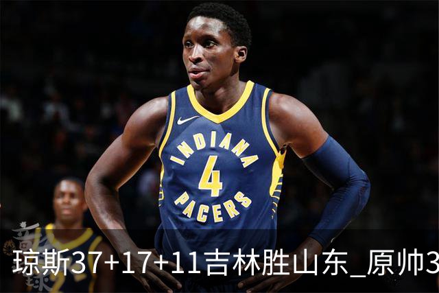 琼斯37+17+11吉林胜山东 原帅34分山西胜北控