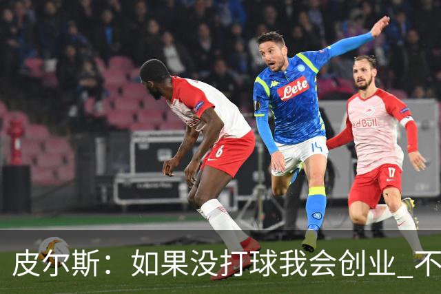 皮尔斯：如果没打球我会创业 不管从事什么行业都要做到更高水平
