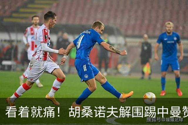 看着就痛！胡桑诺夫解围踢中曼赞比要害部位，后者倒地表情痛苦