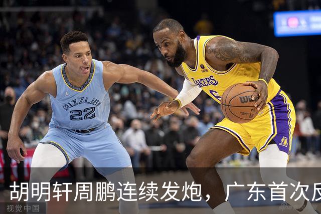 胡明轩周鹏连续发炮，广东首次反超比分