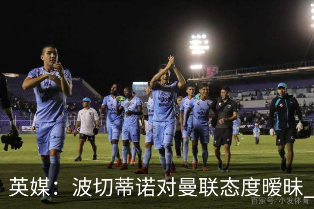 英媒：波切蒂诺对曼联态度暧昧 这操作太熟悉了