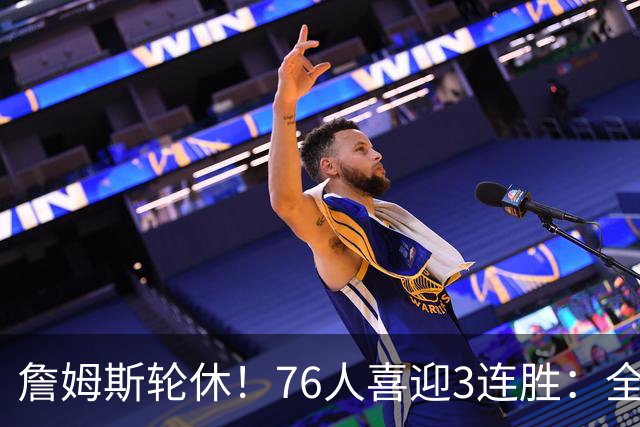 詹姆斯轮休！76人喜迎3连胜：全场开心欢呼，三巨头狂砍81分