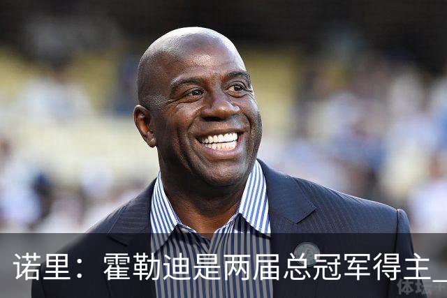 诺里：霍勒迪是两届总冠军得主 他总能在关键时刻挺身而出