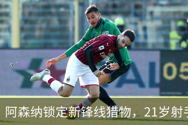 阿森纳锁定新锋线猎物，21岁射手8场7球领跑意甲