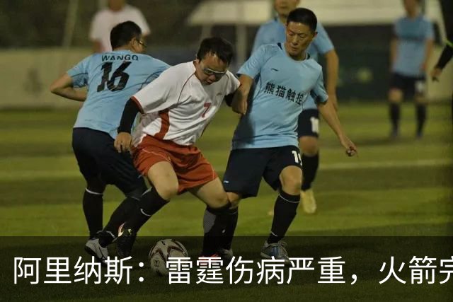 阿里纳斯：雷霆伤病严重，火箭完全有实力争冠