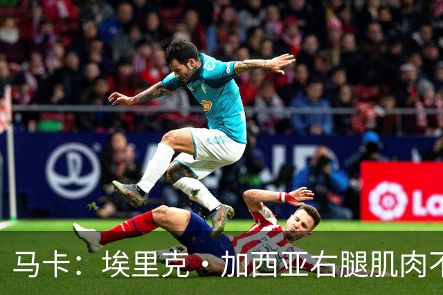 马卡：埃里克·加西亚右腿肌肉不适，仍未确定是否会缺席国家德比
