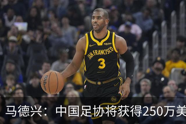 马德兴：中国足协将获得250万美元用于备战女足世界杯