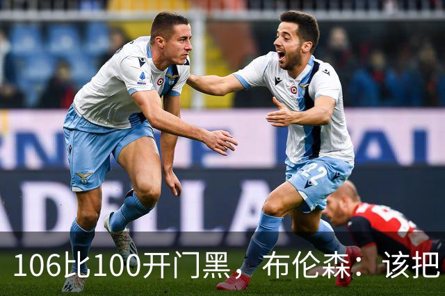 106比100开门黑，布伦森：该把自我收一收了