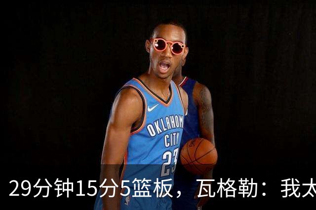 29分钟15分5篮板，瓦格勒：我太爱在快船主场打球了