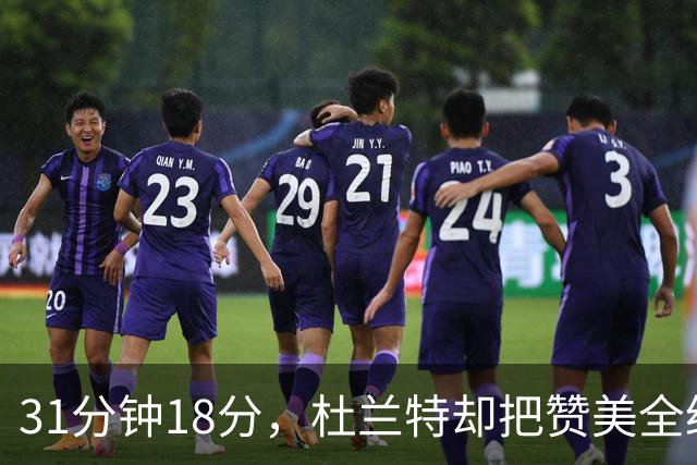 31分钟18分，杜兰特却把赞美全给了队友的侵略性