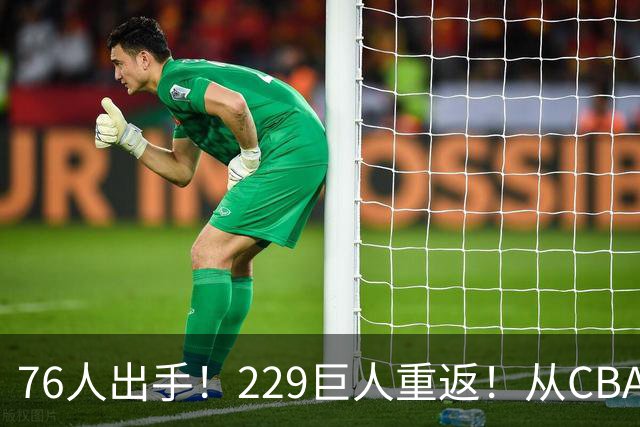 76人出手！229巨人重返！从CBA杀回来！能留下来吗？