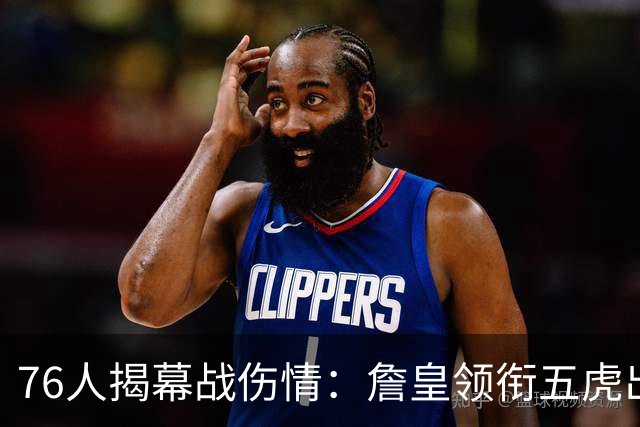 76人揭幕战伤情：詹皇领衔五虎出战，巴洛法尔缺阵