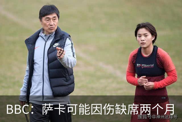 BBC：萨卡可能因伤缺席两个月