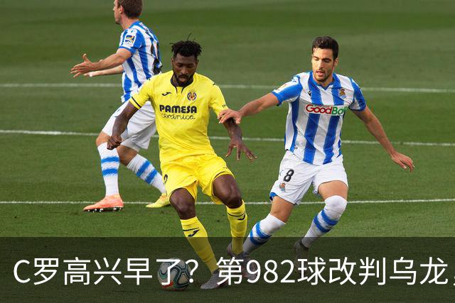 C罗高兴早了？第982球改判乌龙，siu庆祝2次0球，评分8.1降为7.1