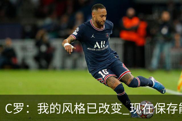 C罗：我的风格已改变 现在保存能量用来杀死比赛